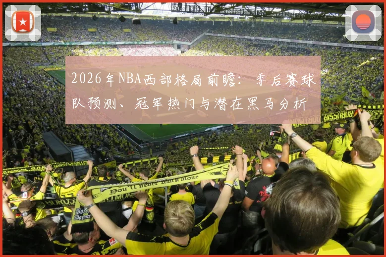 2026年NBA西部格局前瞻:季后赛球队预测、冠军热门与潜在黑马分析