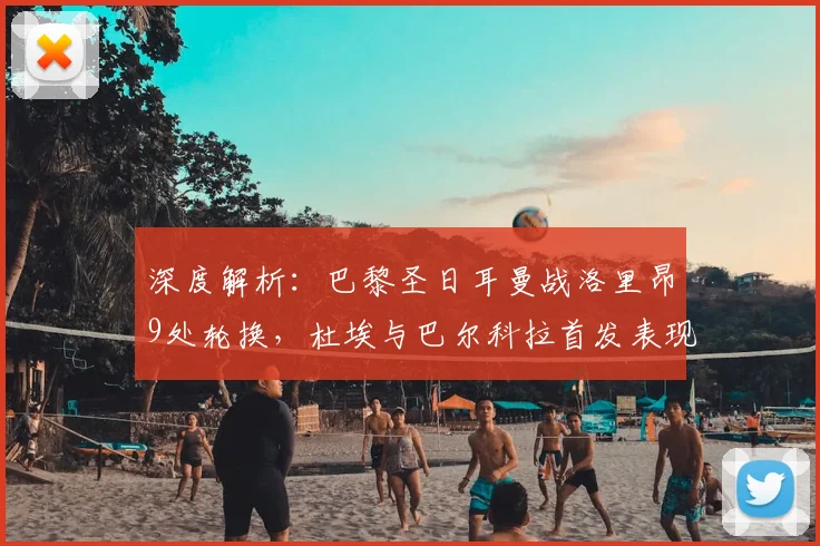 深度解析：巴黎圣日耳曼战洛里昂9处轮换，杜埃与巴尔科拉首发表现如何？