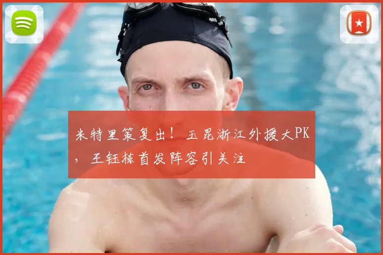米特里策复出!玉昆浙江外援大PK,王钰栋首发阵容引关注