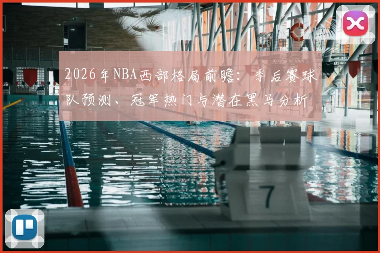 2026年NBA西部格局前瞻：季后赛球队预测、冠军热门与潜在黑马分析