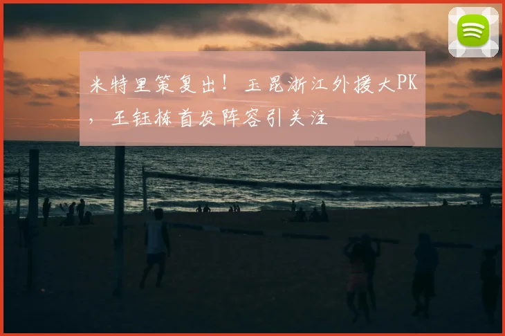 米特里策复出！玉昆浙江外援大PK，王钰栋首发阵容引关注