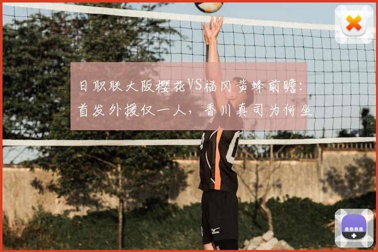 日职联大阪樱花VS福冈黄蜂前瞻：首发外援仅一人，香川真司为何坐替补席？