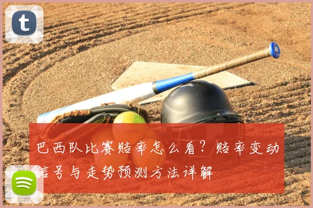 巴西队比赛赔率怎么看?赔率变动信号与走势预测方法详解