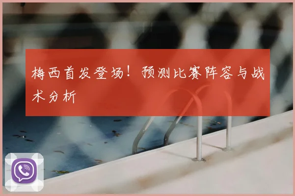 梅西首发登场！预测比赛阵容与战术分析